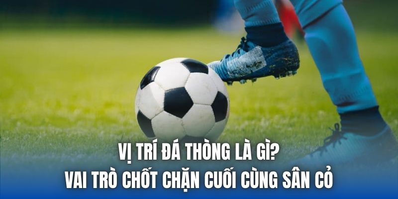 Vị Trí Đá Thòng Là Gì? Vai Trò Chốt Chặn Cuối Cùng Sân Cỏ